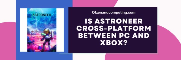 Is Astroneer Cross-Platform Between PC And Xbox?