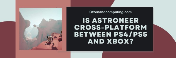 Is Astroneer Cross-Platform Between PS4/PS5 And Xbox?