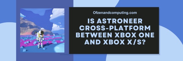 Is Astroneer Cross-Platform Between Xbox One And Xbox Series X/S?