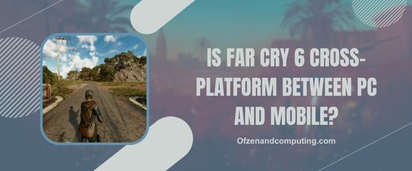 Ist Far Cry 6 plattformübergreifend zwischen PC und Mobilgerät?