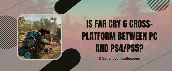 هل لعبة Far Cry 6 Cross-Platform بين الكمبيوتر الشخصي و PS4 / PS5؟
