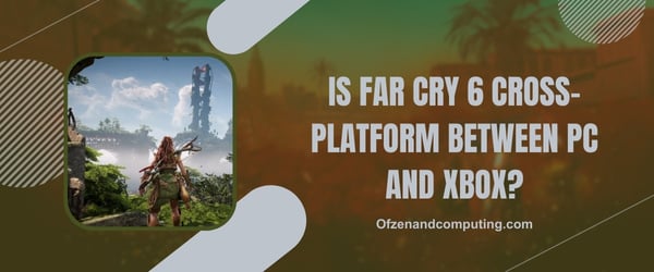 هل لعبة Far Cry 6 Cross-Platform بين الكمبيوتر الشخصي و Xbox؟