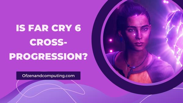 Far Cry 6 Cross-Progression ในปี 2024 หรือไม่?