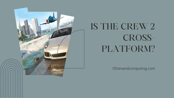 Is The Crew 2 Cross-Platform in 2023?