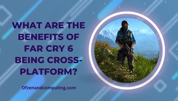อะไรคือประโยชน์ของ Far Cry 6 ที่เป็นข้ามแพลตฟอร์ม?